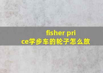 fisher price学步车的轮子怎么放